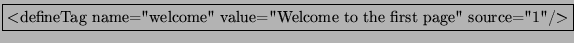 \fbox{$<$defineTag name=''welcome'' value=''Welcome to the first page'' source=''1''/$>$}