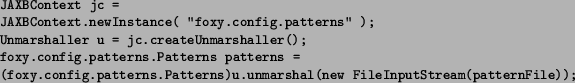 \begin{figure}
\begin{small}
\begin{verbatim}
JAXBContext jc =
JAXBContext....
...ew FileInputStream(patternFile));\end{verbatim}
\end{small}
\end{figure}